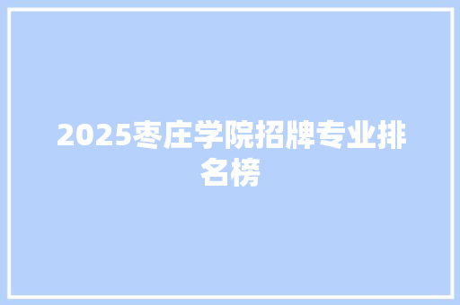 2025枣庄学院招牌专业排名榜