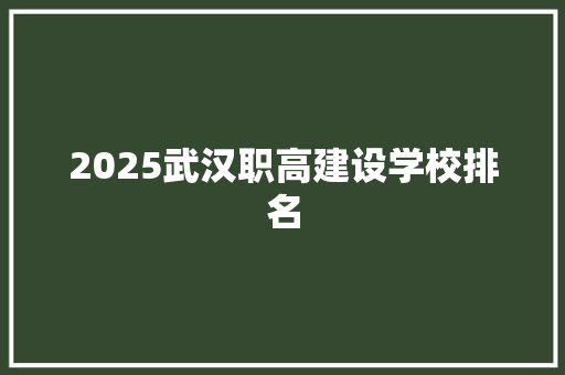 2025武汉职高建设学校排名