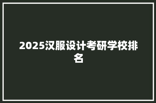 2025汉服设计考研学校排名