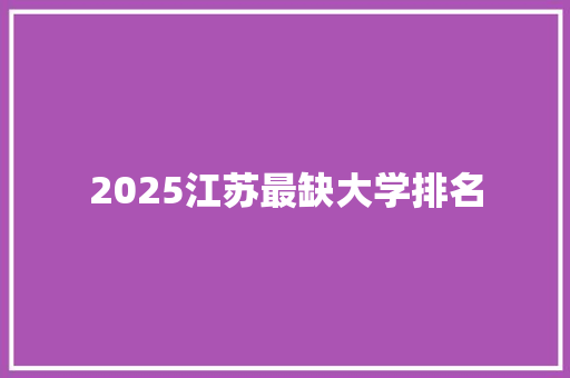 2025江苏最缺大学排名