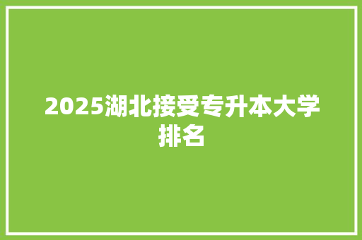 2025湖北接受专升本大学排名
