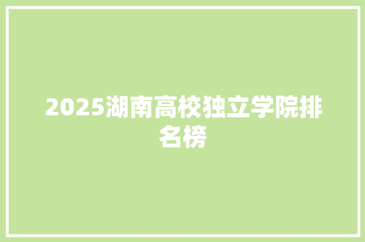 2025湖南高校独立学院排名榜