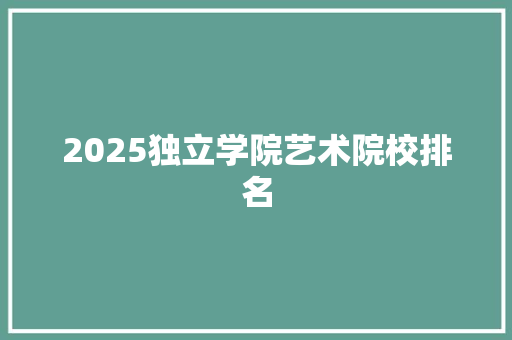 2025独立学院艺术院校排名 名人名言