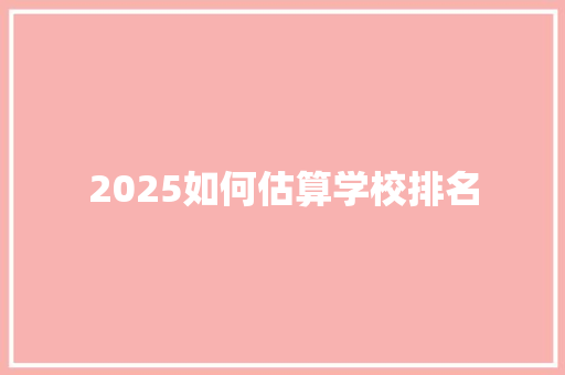 2025如何估算学校排名