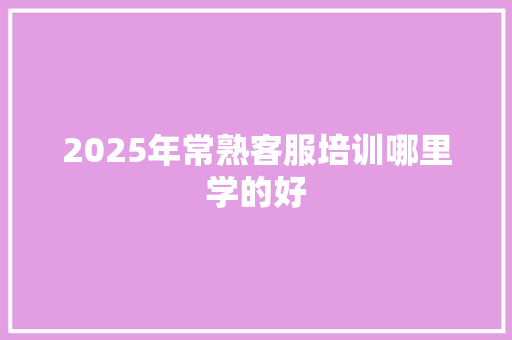 2025年常熟客服培训哪里学的好