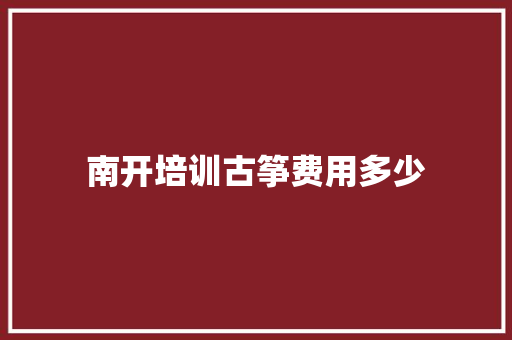 南开培训古筝费用多少