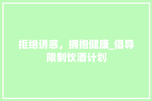 拒绝诱惑，拥抱健康_倡导限制饮酒计划 成语大全