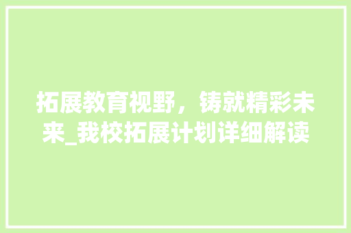 拓展教育视野，铸就精彩未来_我校拓展计划详细解读