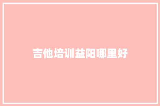 吉他培训益阳哪里好