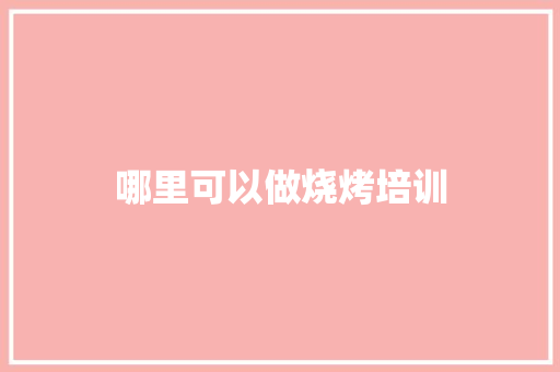 哪里可以做烧烤培训