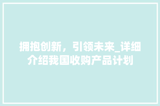 拥抱创新，引领未来_详细介绍我国收购产品计划