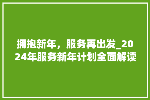 拥抱新年，服务再出发_2024年服务新年计划全面解读
