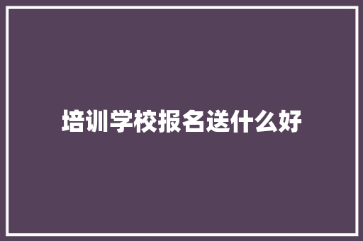 培训学校报名送什么好