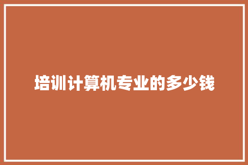 培训计算机专业的多少钱