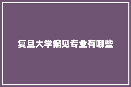 复旦大学偏见专业有哪些