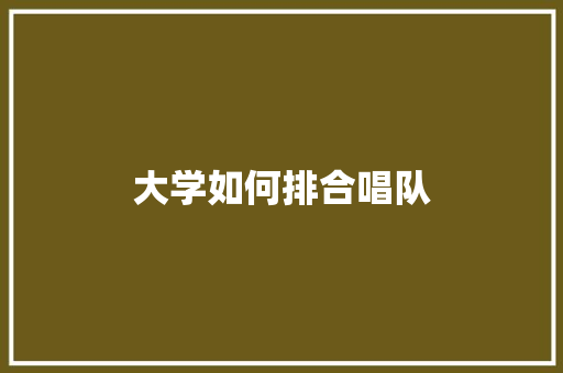大学如何排合唱队
