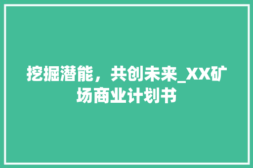 挖掘潜能，共创未来_XX矿场商业计划书 诗词鉴赏