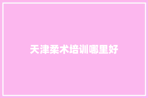 天津柔术培训哪里好
