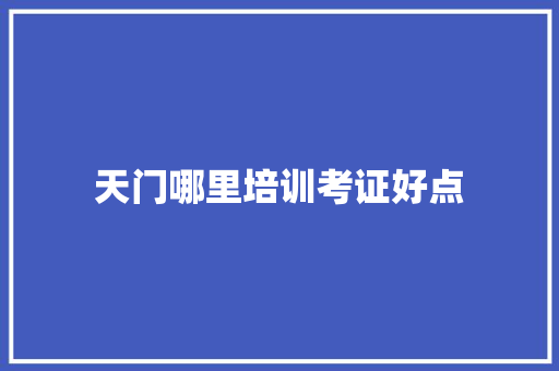 天门哪里培训考证好点