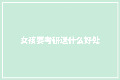 女孩要考研送什么好处