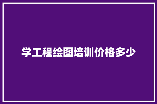 学工程绘图培训价格多少