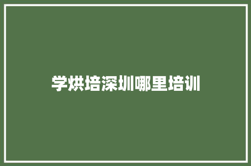 学烘培深圳哪里培训 工作计划