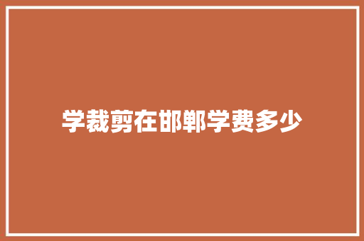 学裁剪在邯郸学费多少 演讲稿