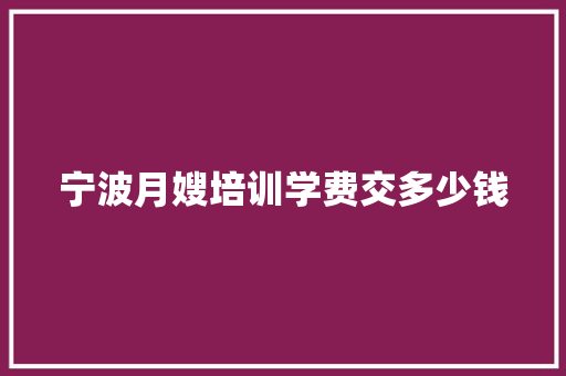 宁波月嫂培训学费交多少钱