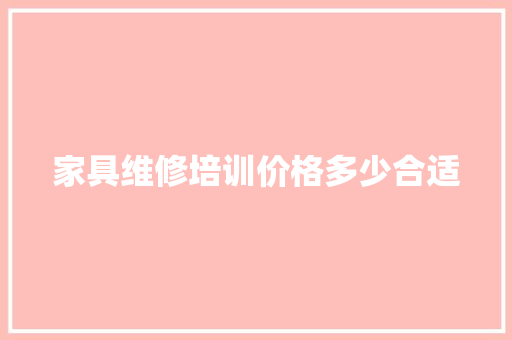 家具维修培训价格多少合适