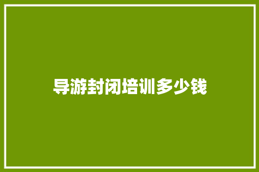 导游封闭培训多少钱