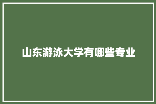 山东游泳大学有哪些专业 工作计划