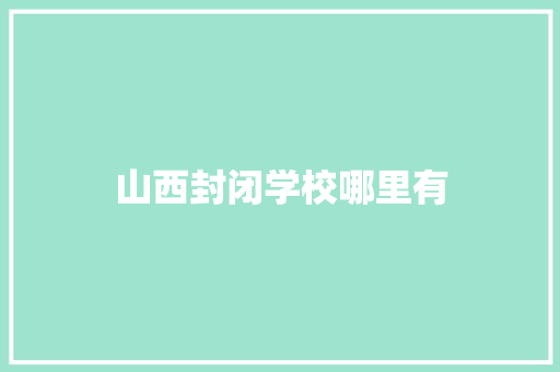 山西封闭学校哪里有