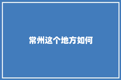 常州这个地方如何