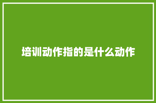 培训动作指的是什么动作 合同范本