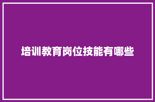 培训教育岗位技能有哪些 成语大全