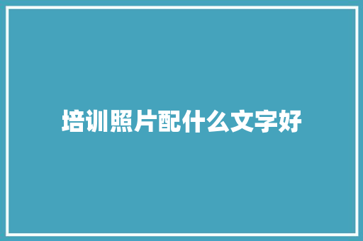 培训照片配什么文字好