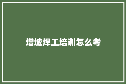 增城焊工培训怎么考