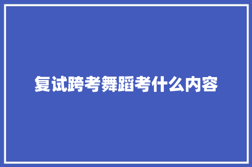 复试跨考舞蹈考什么内容