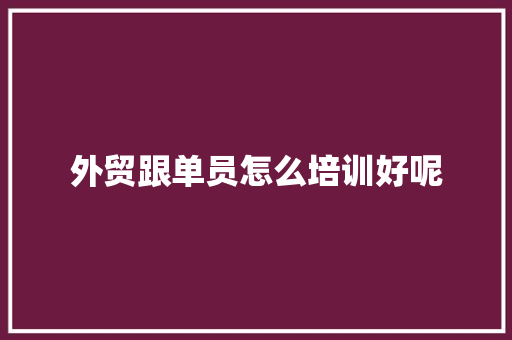 外贸跟单员怎么培训好呢