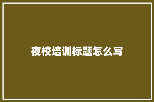 夜校培训标题怎么写