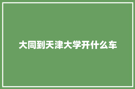 大同到天津大学开什么车
