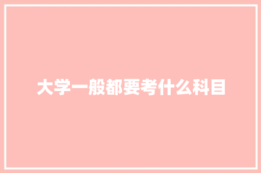 大学一般都要考什么科目