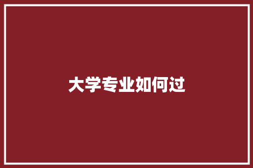 大学专业如何过