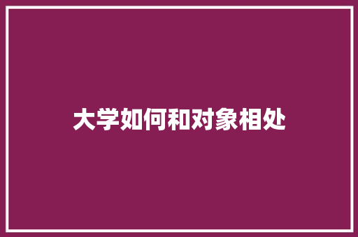 大学如何和对象相处 国学经典