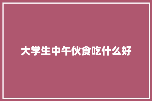 大学生中午伙食吃什么好