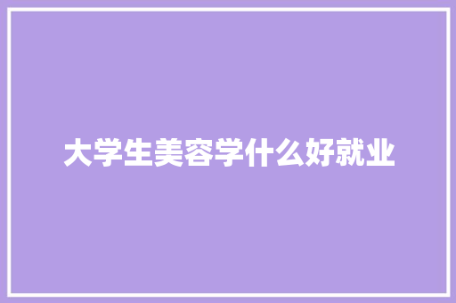 大学生美容学什么好就业