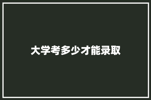 大学考多少才能录取