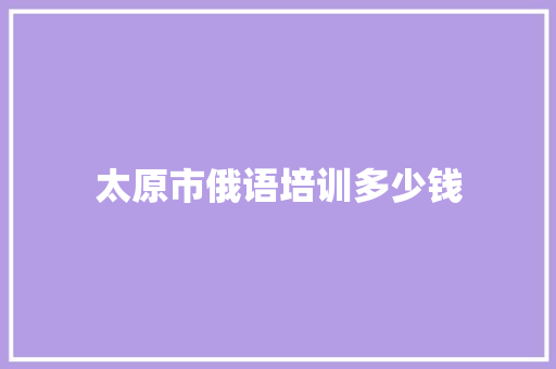 太原市俄语培训多少钱