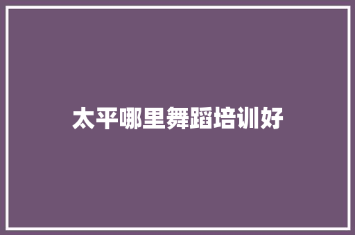 太平哪里舞蹈培训好