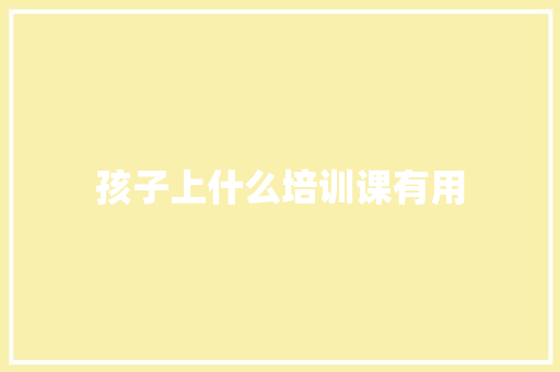 孩子上什么培训课有用
